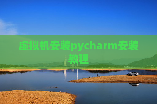 虚拟机安装pycharm安装教程 虚拟机安装pycharm安装教程